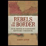 Rebels on the Border Civil War, Emancipation, and the Reconstruction of Kentucky and Missouri
