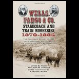 Wells, Fargo and Co. Stagecoach and Train Robberies, 1870 1884  The Corporate Report of 1885 with Additional Facts about the Crimes and Their Perpetrators