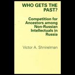 Who Gets the Past?  Competition for Ancestors among Non Russian Intellectuals in Russia