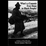 Whats a Commie Ever Done to Black People?  Korean War Memoir of Fighting in the U.S. Armys Last All Negro Unit