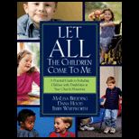 Let All the Children Come to Me A Practical Guide Including Children with Disabilities in Your Church Ministries