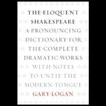 Eloquent Shakespeare A Pronouncing Dictionary for the Complete Dramatic Works with Notes to Untie the Modern Tongue