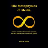 Metaphysics of Media Toward an End of Postmodern Cynicism and the Construction of a Virtuous Reality