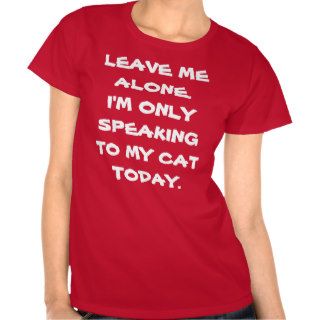 Leave Me Alone I'm Only Speaking To My Cat Today Tshirts