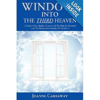 Windows Into the Third Heaven A Look at How "Hidden Treasures" of the Bible are Revealed and the "Mystery" Surrounding the Number 3 Joanne Carraway 9781449743826 Books