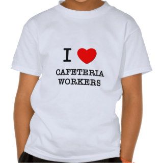 I Love Cafeteria Workers Tee Shirt