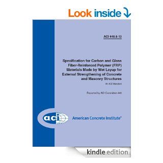 ACI 440.8 13 Specification for Carbon and Glass Fiber Reinforced Polymer (FRP) Materials Made by Wet Layup for External Strengthening of Concrete and Masonry Structures eBook ACI Committee 440 Kindle Store