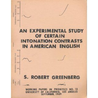 An Experimental Study of Certain Intonational Contasts in American English (UCLA Working Papers in Phonetics, Number 13) S. Robert Greenberg Books