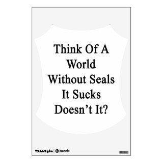 Think Of A World Without Seals It Sucks Doesn't It Room Stickers