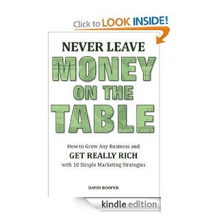 Never Leave Money on the Table   How to Grow Any Business and Get Really Rich with 10 Simple Marketing Strategies eBook David Hooper Kindle Store