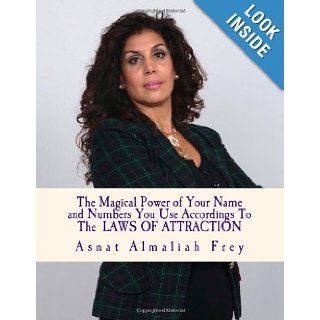 The magical power of your name and the numbers you use according to the laws of attraction Asnat Almaliah Frey 9781492873419 Books