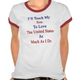 I'll Teach My Son To Love The United States As Muc Tshirt