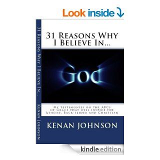 31 Reasons Why I Believe In God My testimonies on the ABCs of Grace that will inspire the Atheist, Back slider and Christian eBook Kenan Johnson Kindle Store