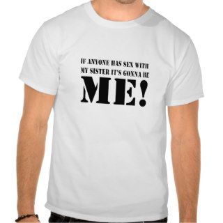 If anyone has sex with my sister it's gonna be ME Tshirt