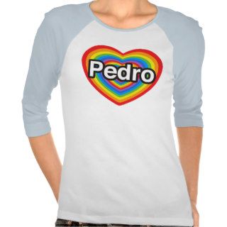 I love Pedro. I love you Pedro. Heart Shirts