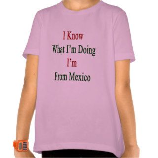 I Know What I'm Doing I'm Mexico Tees