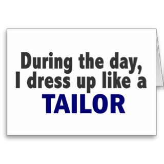 During The Day I Dress Up Like A Tailor Card