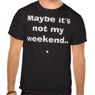 Black 'Maybe it's not my weekend' T Shirt