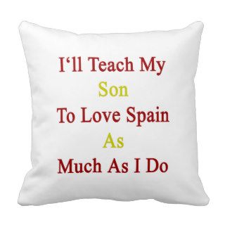 I'll Teach My Son To Love Spain As Much As I Do Throw Pillow