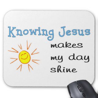 Knowing Jesus makes my day shine Mousepads