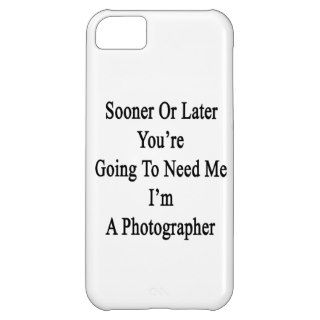 Sooner Or Later You're Going To Need Me I'm A Phot Case For iPhone 5C