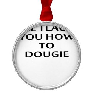 I'LL TEACH YOU HOW TO DOUGIE T Shirts.png Christmas Tree Ornament