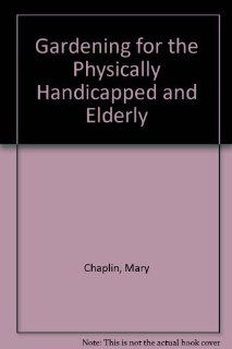 Gardening for the Physically Handicapped and Elderly Mary Chaplin 9780713410815 Books