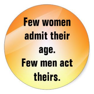 Few women admit their age  Few men act theirs Round Stickers
