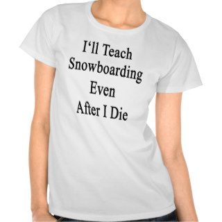 I'll Teach Snowboarding Even After I Die Shirt