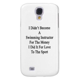 I Didn't Become A Swimming Instructor For The Mone Galaxy S4 Covers
