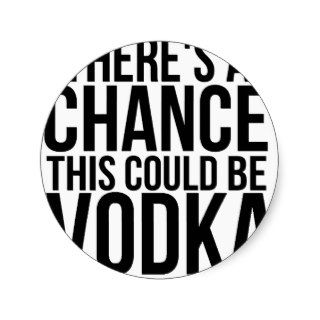 There's A Chance This Could Be Vodka Round Sticker