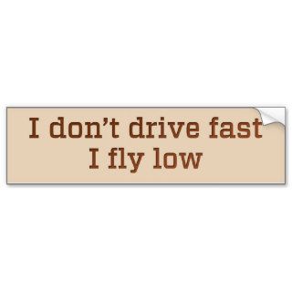 I don’t drive fast, I fly low Bumper Stickers