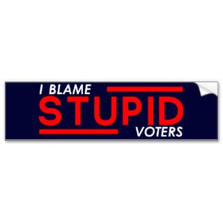 I Blame Stupid Voters Bumper Sticker