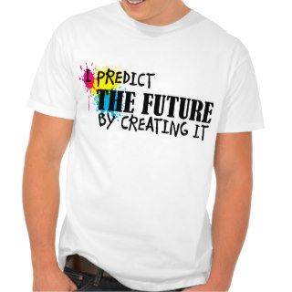 I Predict the Future by Creating It T Shirts
