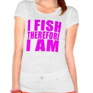 Funny Girl Fishing Quotes   I Fish Therefore I am T shirts