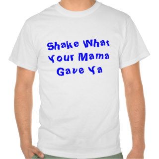 Shake What Your Mama Gave Ya Tee Shirt