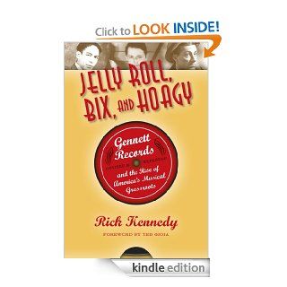 Jelly Roll, Bix, and Hoagy, Revised and Expanded Edition Gennett Records and the Rise of America's Musical Grassroots eBook Rick Kennedy Kindle Store