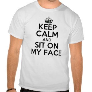 keep calm and sit on my face tees