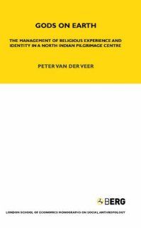 Gods on Earth The Management of Religious Experience and Identity in a North Indian Pilgrimage Centre (London School of Economics Monographs on Social Anthropology) (9781845203023) Peter van de Veer Books
