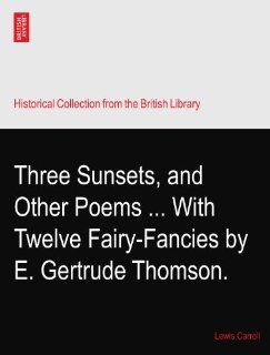 Three Sunsets, and Other PoemsWith Twelve Fairy Fancies by E. Gertrude Thomson. Lewis Carroll Books