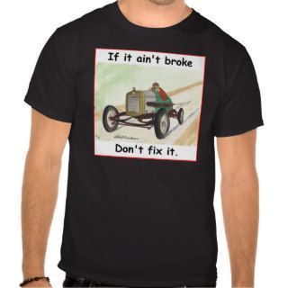 Ain't Broke, don't fix it Tee Shirts