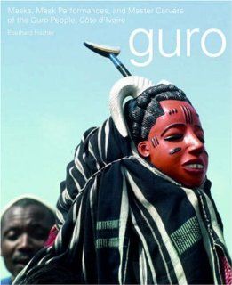 Masks, Mask Performances, and Master Carvers of the Guro People, Cote D'Ivoire (Reitberg Museum, Zurich) (9783907077252) Eberhard Fischer Books