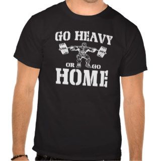 Go Heavy Or Go Home Weightlifting T Shirts