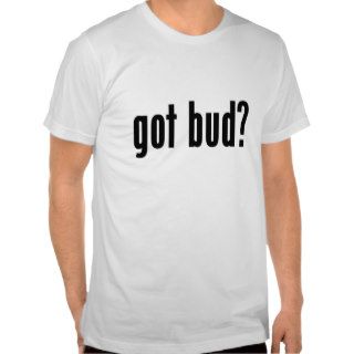 got bud? shirts