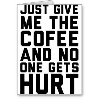 Just Give Me The Coffee And Nobody Gets Hurt Card