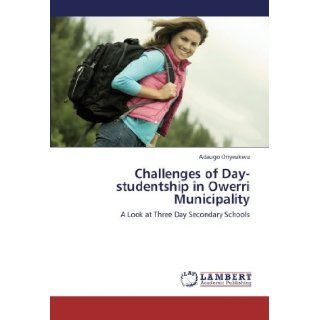 Challenges of Day studentship in Owerri Municipality A Look at Three Day Secondary Schools Adaugo Onyeukwu 9783659234637 Books