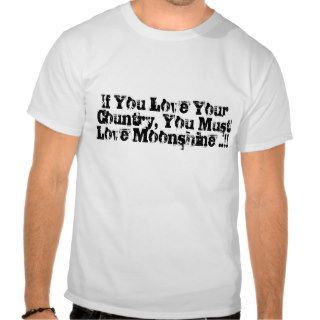 If You Love Your Country, You Must Love Moonshine Tee Shirts