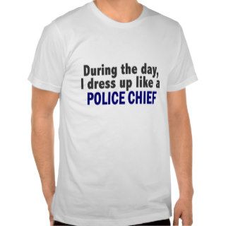 During The Day I Dress Up Like A Police Chief Shirt