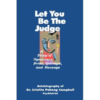 Let You Be the Judge A Story of Ignorance, Pride, Betrayal, and Revenge Cristita Pahang Campbell 9780805951370 Books