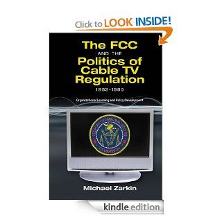 The FCC and the Politics of Cable TV Regulation, 1952 1980 Organizational Learning and Policy Development eBook Michael Zarkin Kindle Store